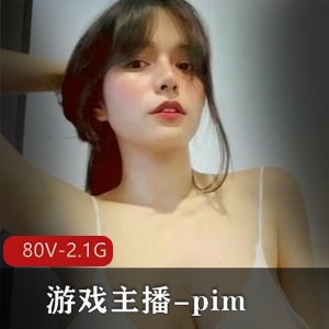 Onlyfans游戏主播-pim：80个视频，2.1G内容，身材火辣，粉丝狂热！